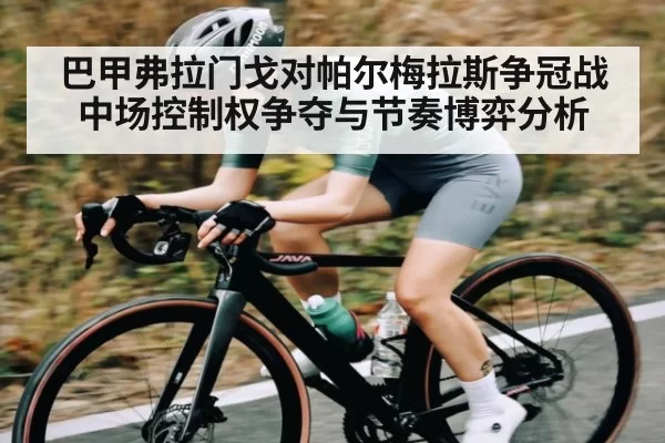 巴甲弗拉门戈对帕尔梅拉斯争冠战中场控制权争夺与节奏博弈分析